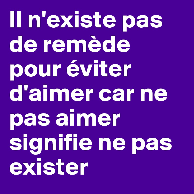 Il n'existe pas de remède pour éviter d'aimer car ne pas aimer signifie ne pas exister