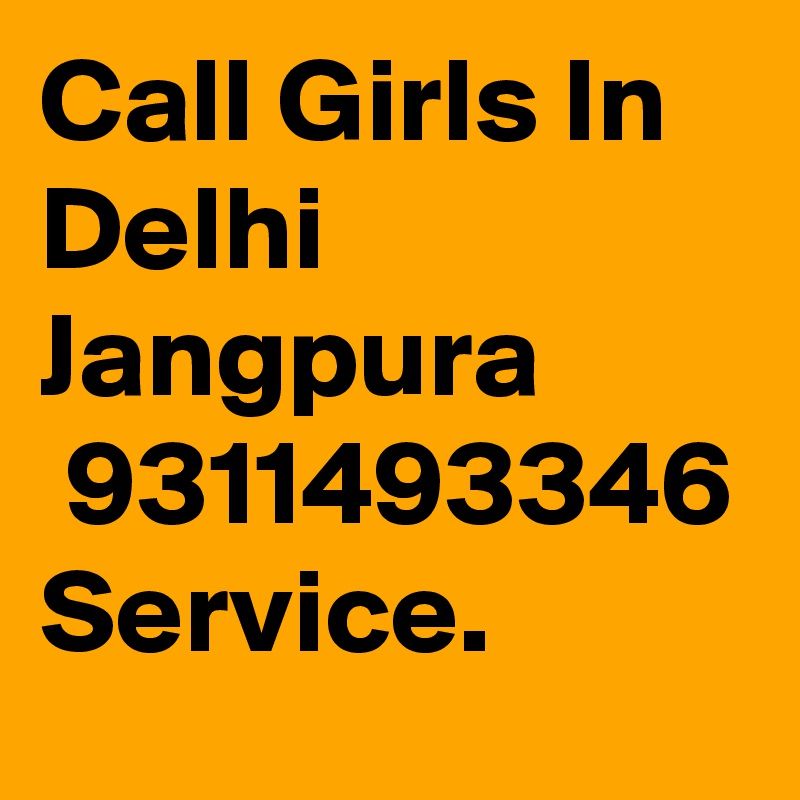 Call Girls In Delhi Jangpura
 9311493346 Service.