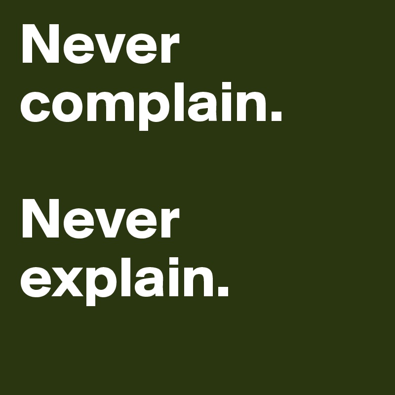Never complain. 

Never explain.
