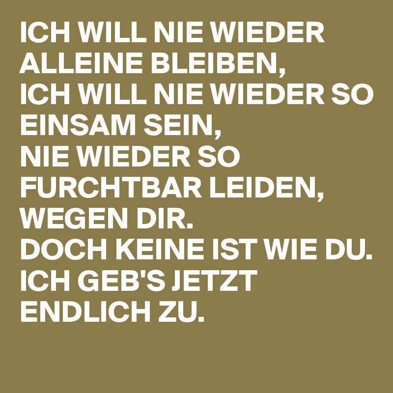 ICH WILL NIE WIEDER ALLEINE BLEIBEN, ICH WILL NIE WIEDER SO EINSAM SEIN