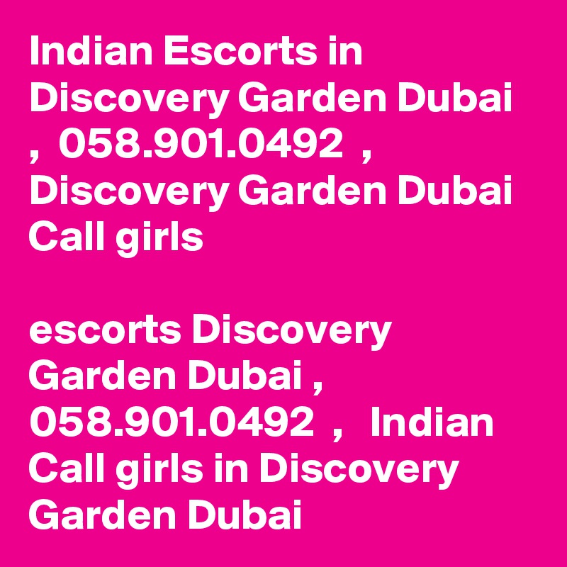 Indian Escorts in Discovery Garden Dubai   ,  058.901.0492  ,  Discovery Garden Dubai  Call girls

escorts Discovery Garden Dubai ,  058.901.0492  ,   Indian Call girls in Discovery Garden Dubai 