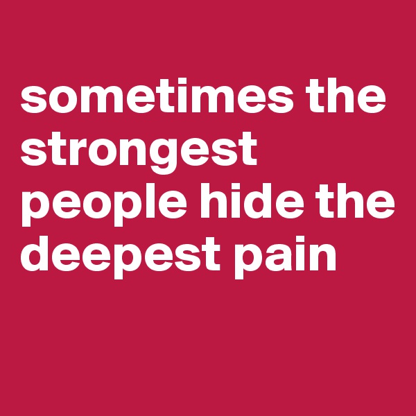
sometimes the strongest people hide the deepest pain
