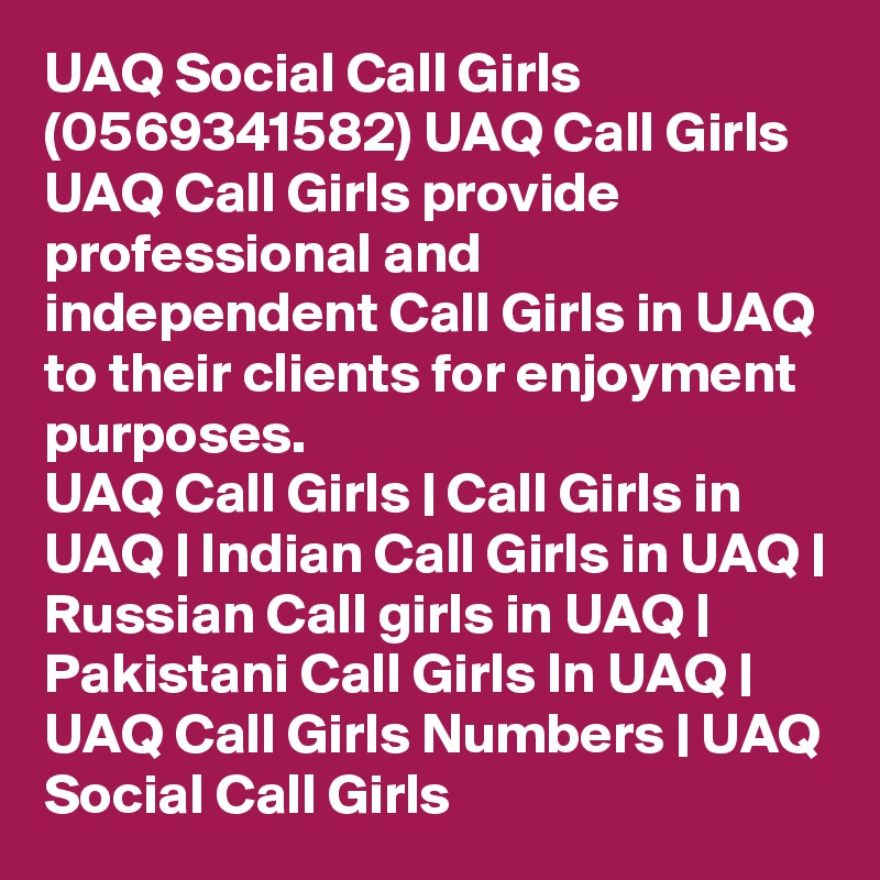UAQ Social Call Girls (0569341582) UAQ Call Girls
UAQ Call Girls provide professional and independent Call Girls in UAQ to their clients for enjoyment purposes.
UAQ Call Girls | Call Girls in UAQ | Indian Call Girls in UAQ | Russian Call girls in UAQ | Pakistani Call Girls In UAQ | UAQ Call Girls Numbers | UAQ Social Call Girls