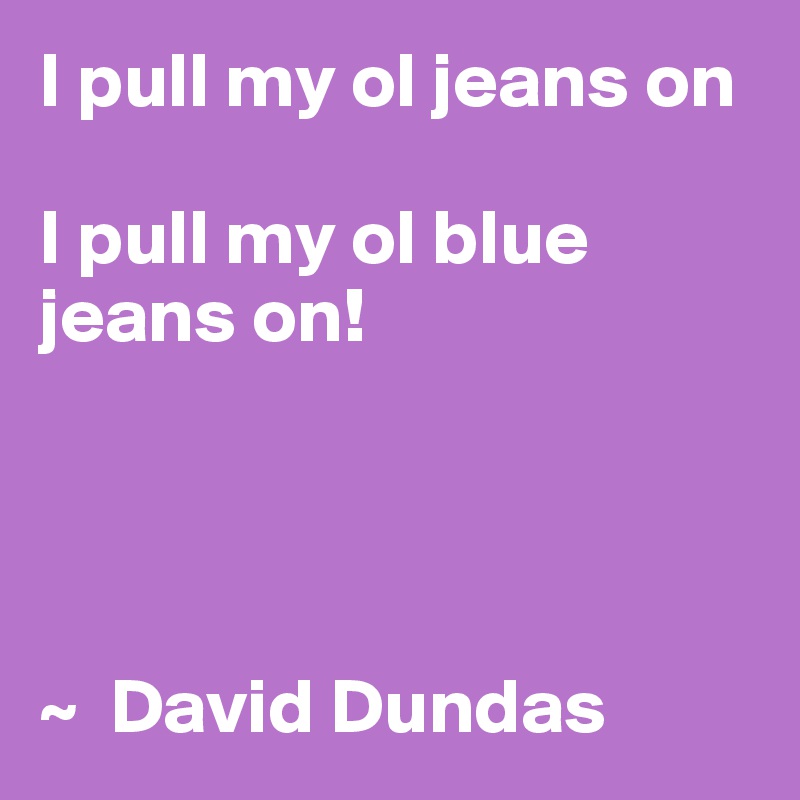 i pull my blue jeans on