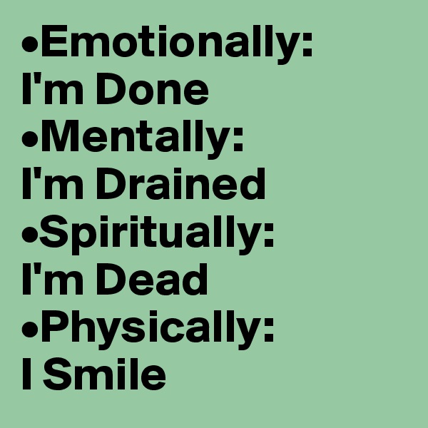 •Emotionally:          I'm Done         •Mentally:             I'm Drained         •Spiritually:           I'm Dead            •Physically:               I Smile