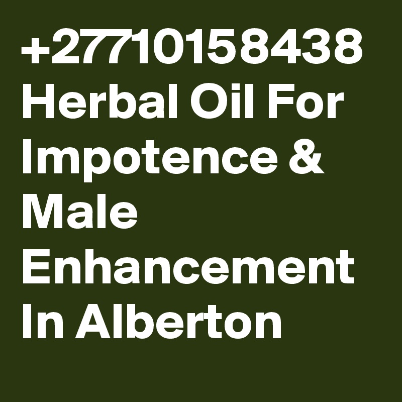 +27710158438 Herbal Oil For Impotence & Male Enhancement In Alberton