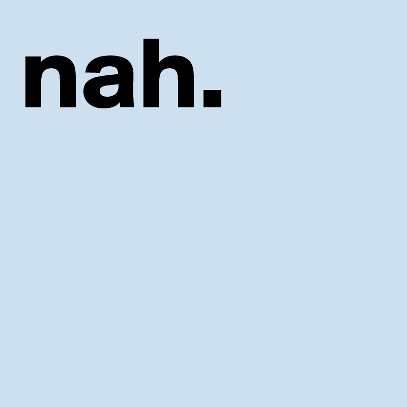 nah.