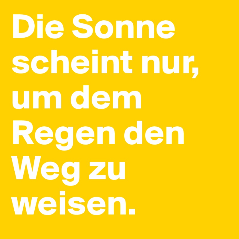 Die Sonne scheint nur, um dem Regen den Weg zu weisen.