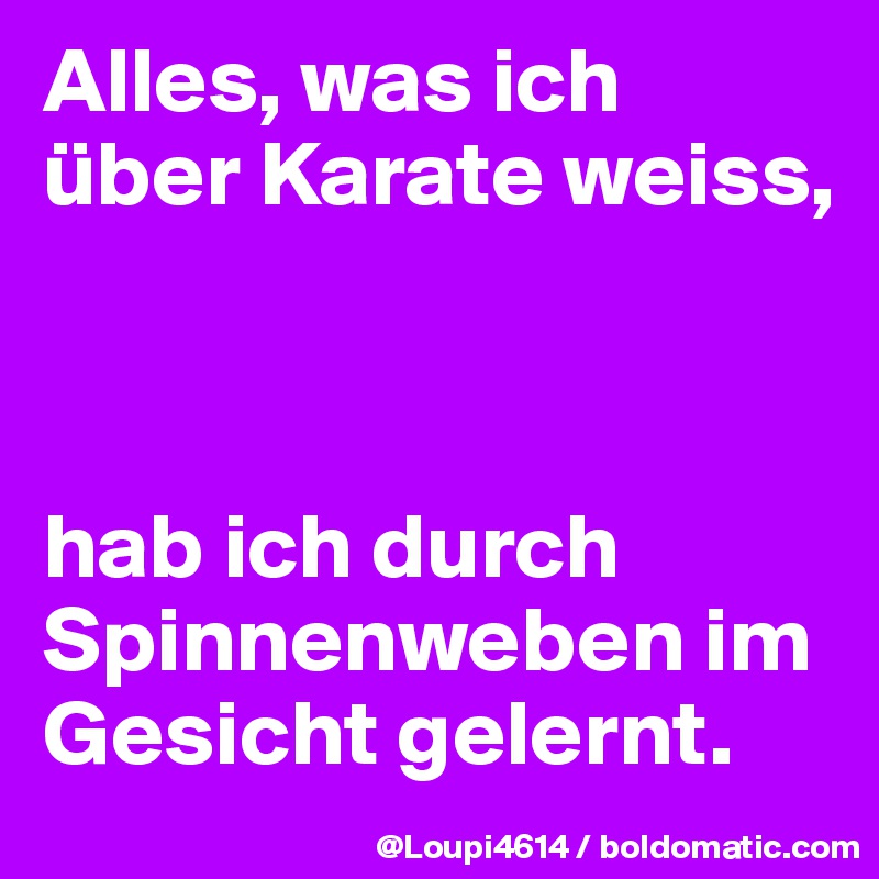 Alles, was ich über Karate weiss,



hab ich durch Spinnenweben im Gesicht gelernt.