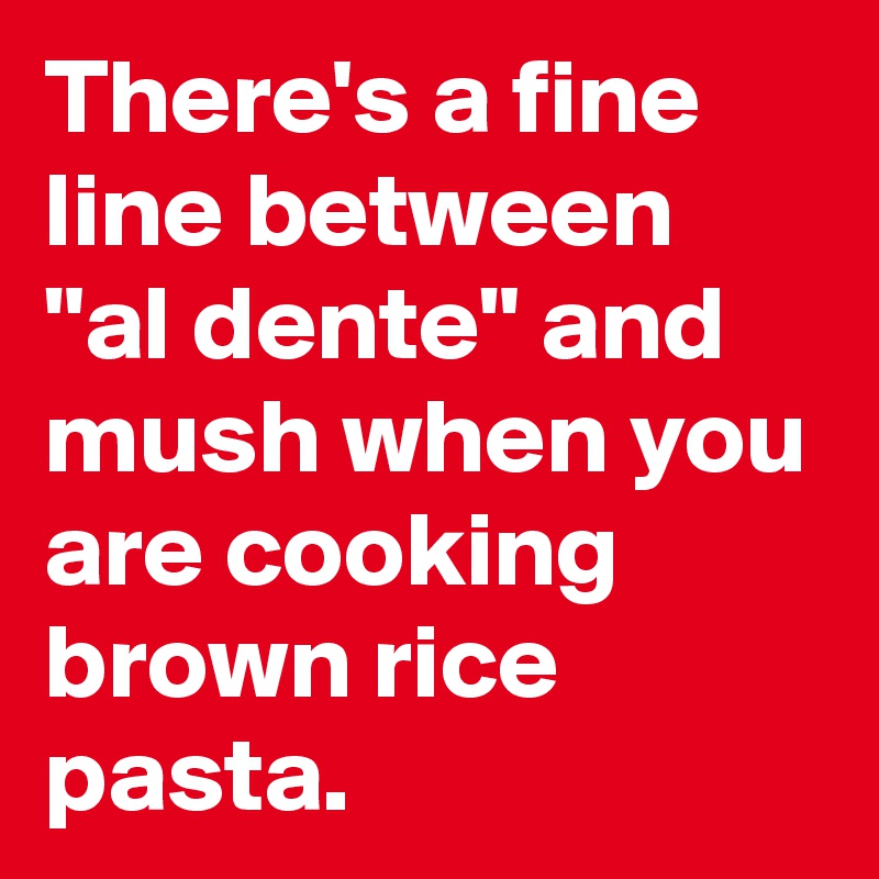 There's a fine line between "al dente" and mush when you are cooking brown rice pasta.