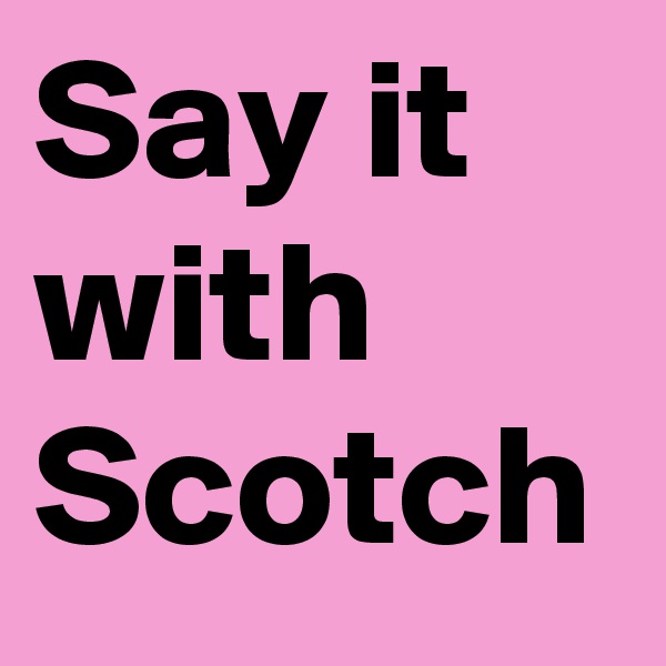 Say it with Scotch