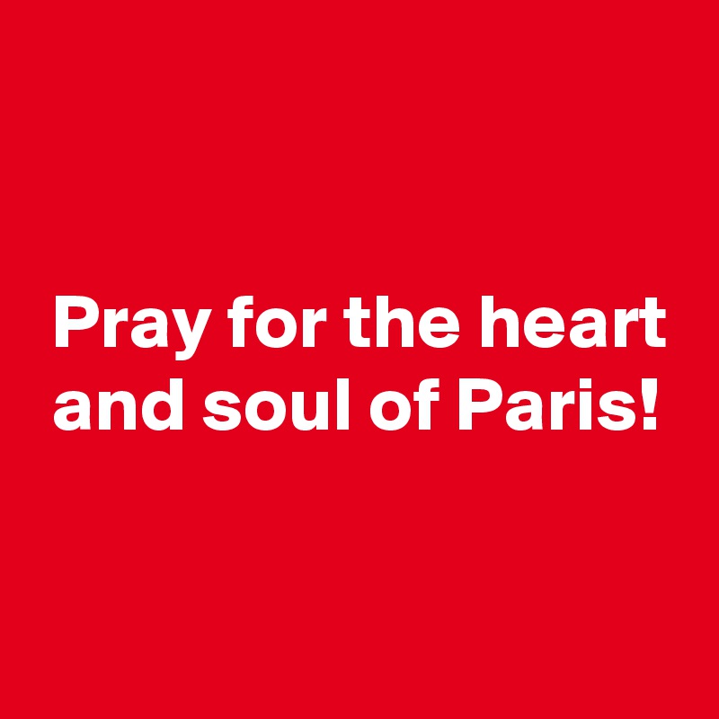 


 Pray for the heart
 and soul of Paris!

