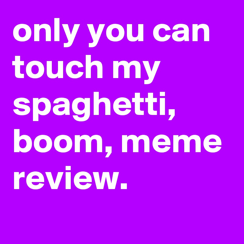 only you can touch my spaghetti, boom, meme review.