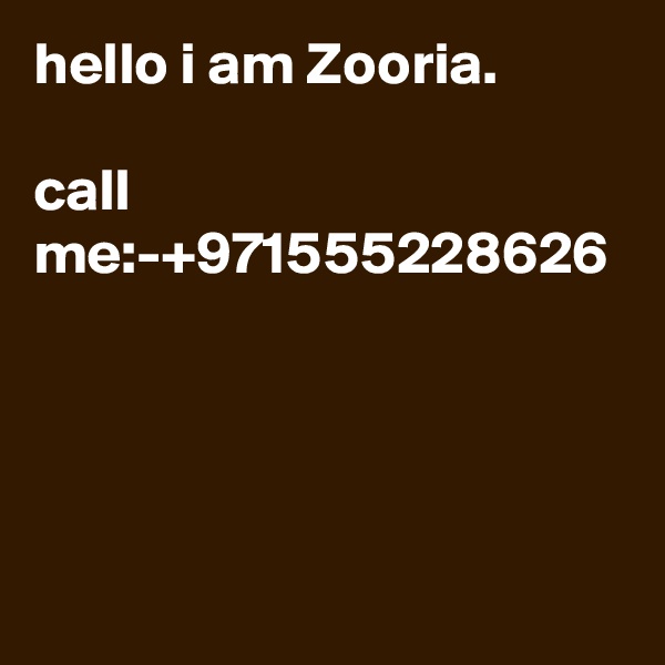 hello i am Zooria. 

call me:-+971555228626