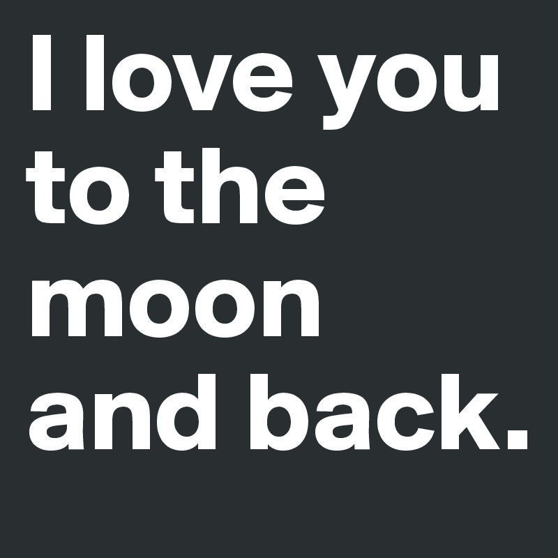 I love you to the moon and back.