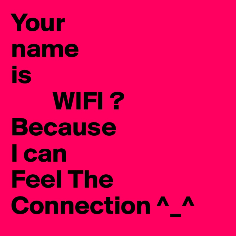 Your
name
is
        WIFI ?
Because
I can
Feel The
Connection ^_^ 