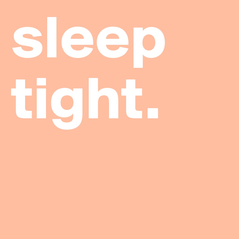 sleep tight.