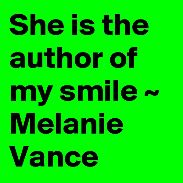 She is the author of my smile ~ Melanie Vance