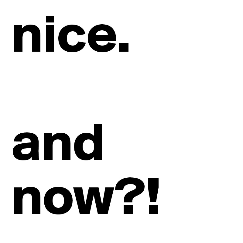 nice. 

and now?! 