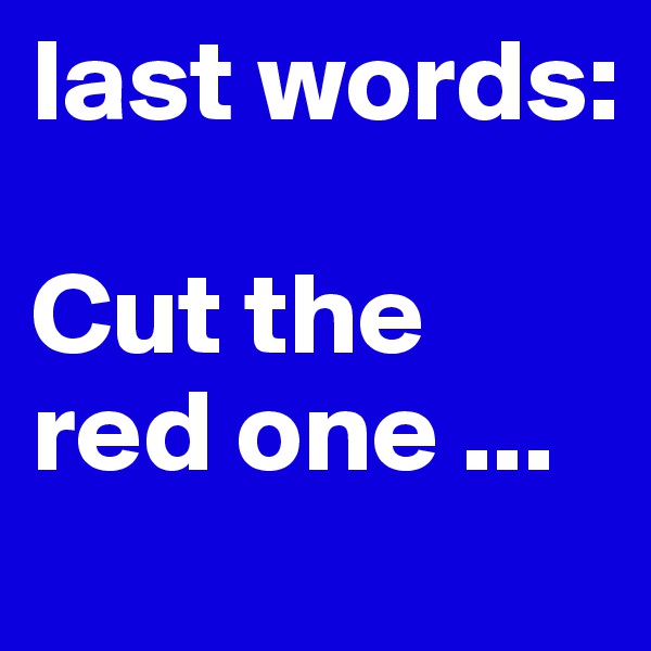 last words:

Cut the red one ...