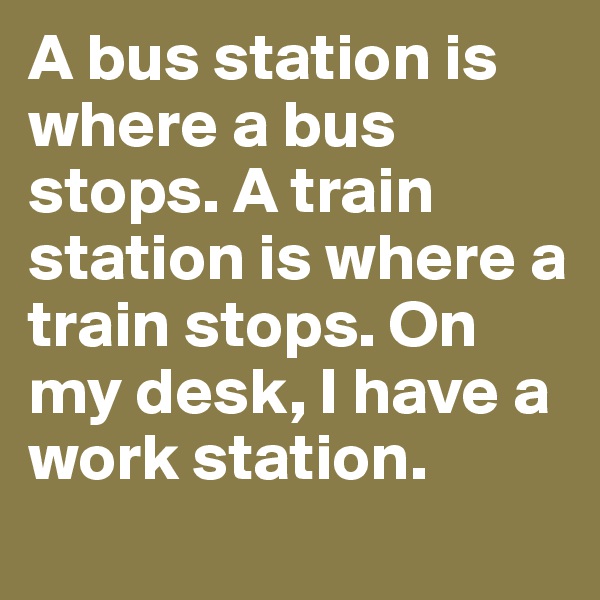 A bus station is where a bus stops. A train station is where a train stops. On my desk, I have a work station.

