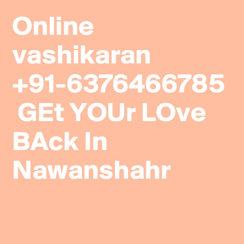 Online vashikaran +91-6376466785  GEt YOUr LOve BAck In Nawanshahr
