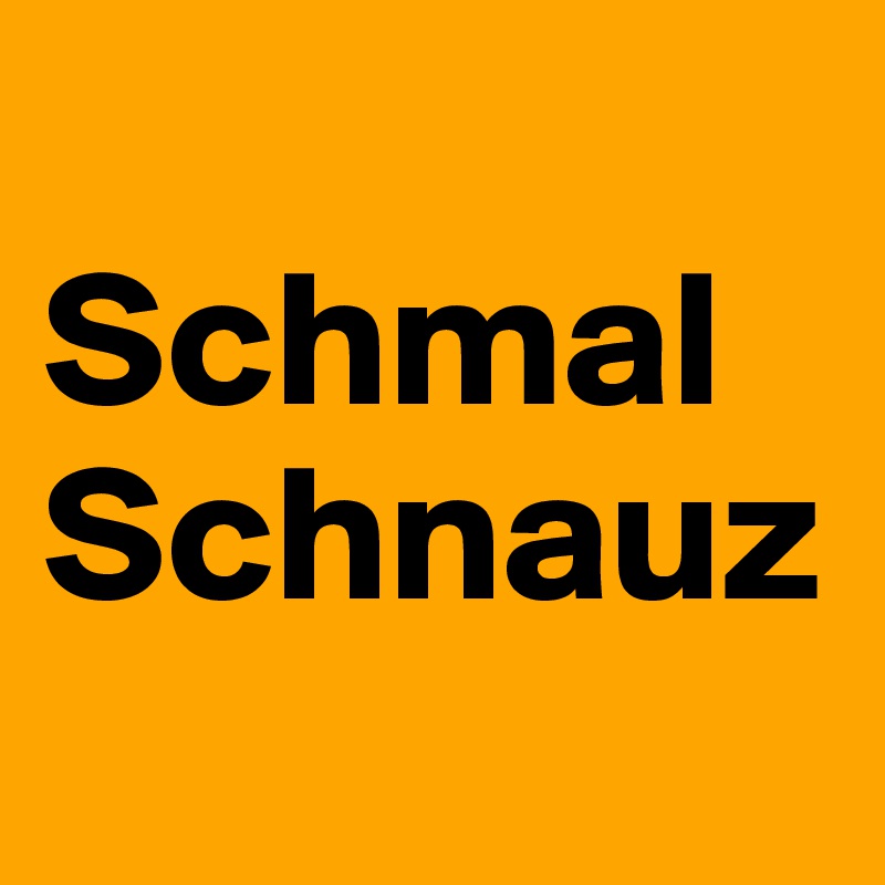 
SchmalSchnauz
