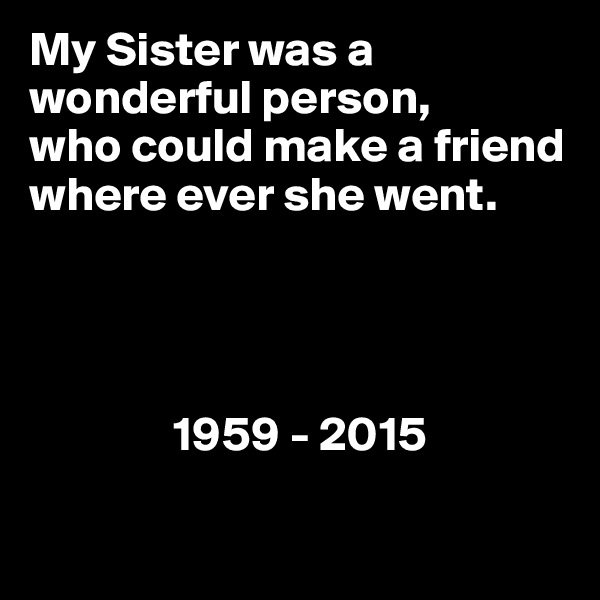 My Sister was a wonderful person,
who could make a friend where ever she went.
     



               1959 - 2015

