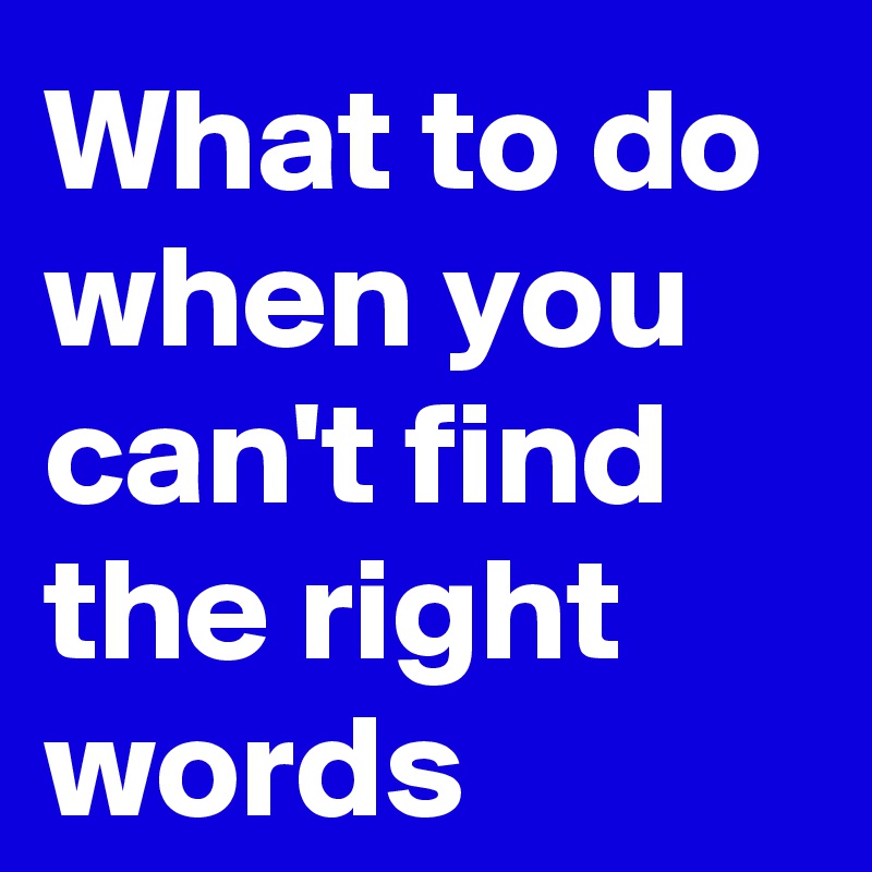 What to do when you can't find the right words