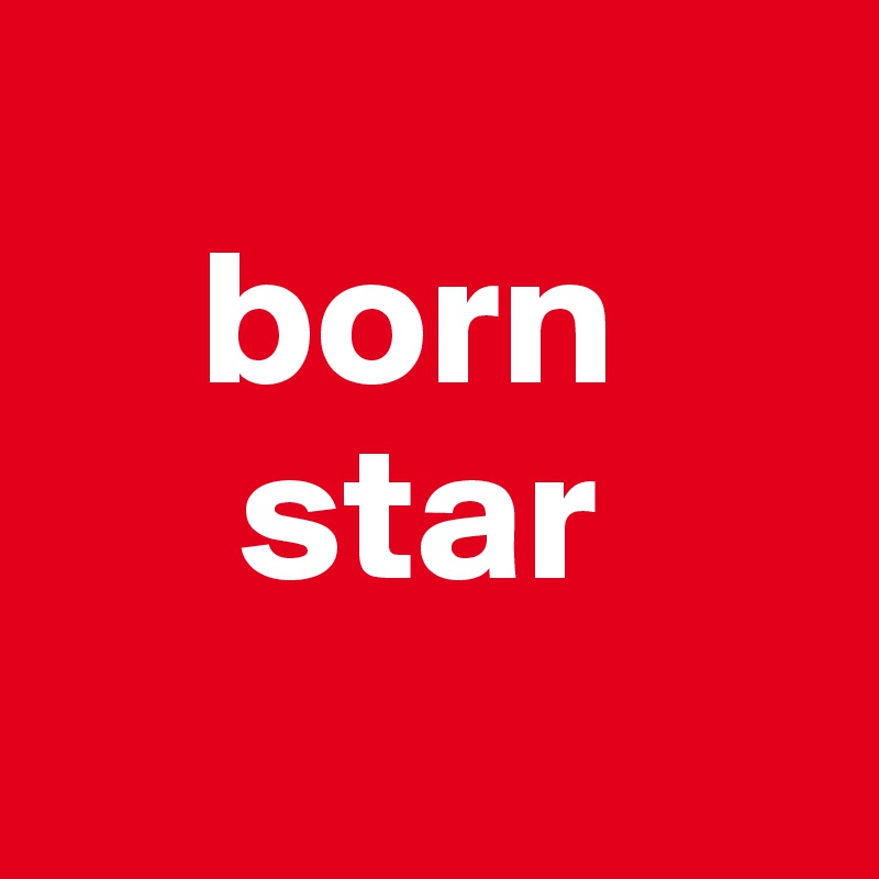 
    born
     star
