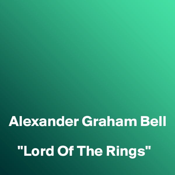 






Alexander Graham Bell

   "Lord Of The Rings"