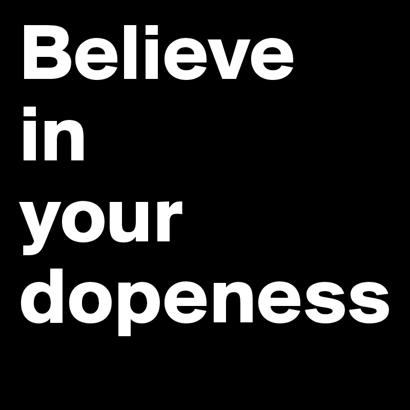 Believe 
in          your dopeness