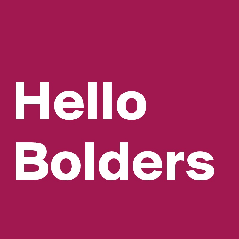 
Hello Bolders