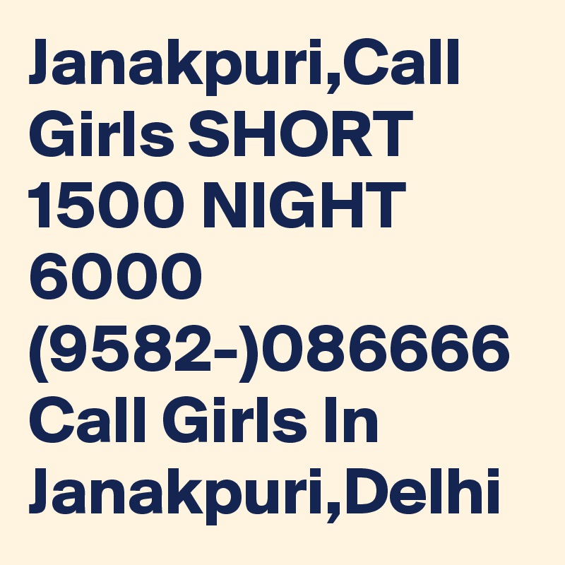Janakpuri,Call Girls SHORT 1500 NIGHT 6000 (9582-)086666 Call Girls In Janakpuri,Delhi