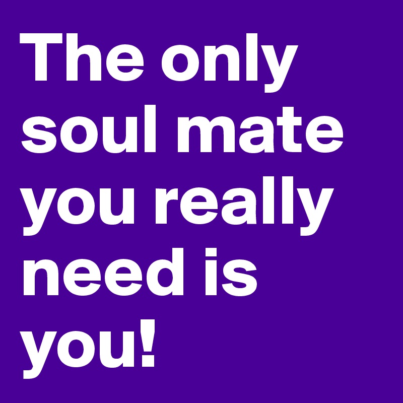 The only soul mate you really need is you!
