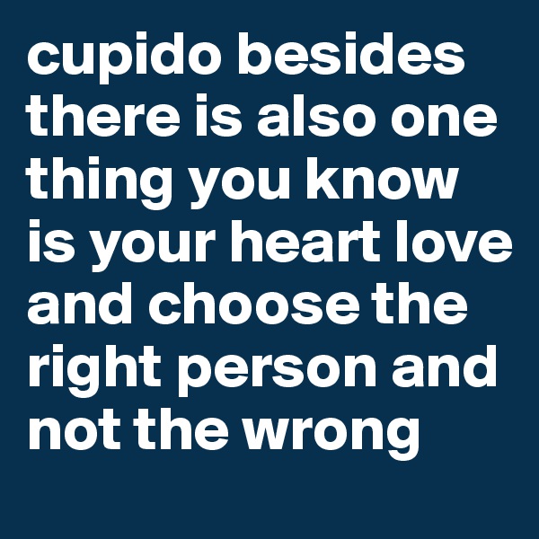 cupido besides there is also one thing you know is your heart love and choose the right person and not the wrong