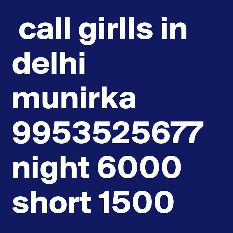  call girlls in delhi munirka 9953525677 night 6000 short 1500