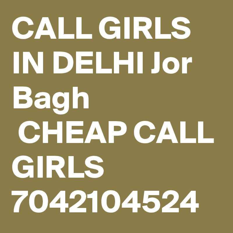 CALL GIRLS IN DELHI Jor Bagh
 CHEAP CALL GIRLS 7042104524