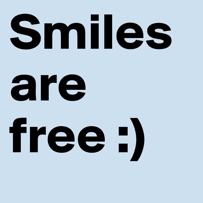 Smiles are free :)