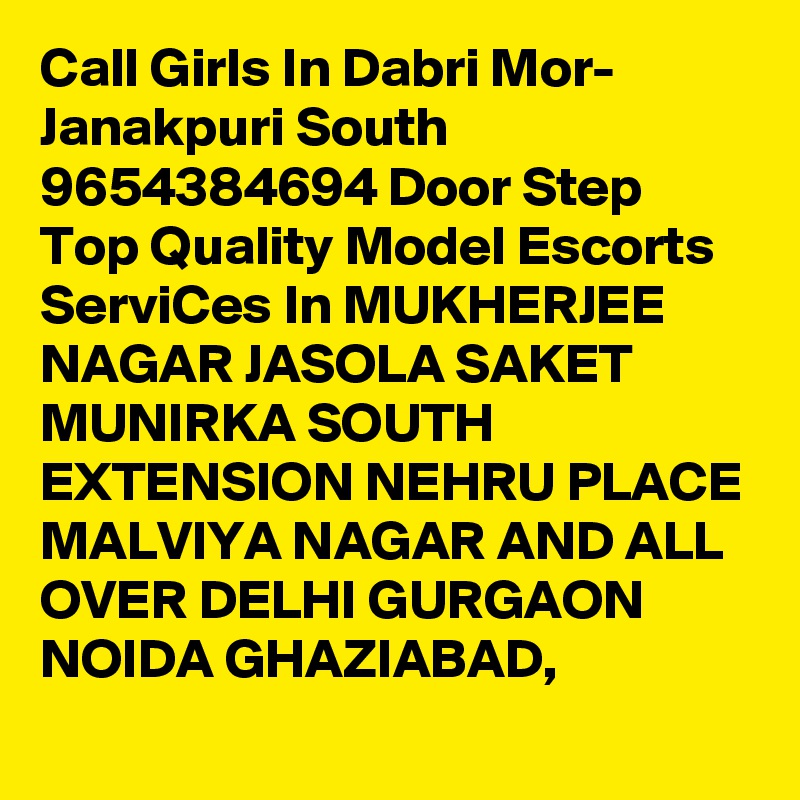 Call Girls In Dabri Mor- Janakpuri South 9654384694 Door Step Top Quality Model Escorts ServiCes In MUKHERJEE NAGAR JASOLA SAKET MUNIRKA SOUTH EXTENSION NEHRU PLACE MALVIYA NAGAR AND ALL OVER DELHI GURGAON NOIDA GHAZIABAD,
