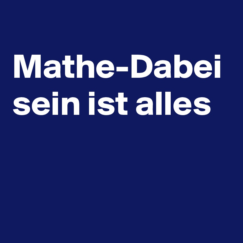    Mathe-Dabei sein ist alles