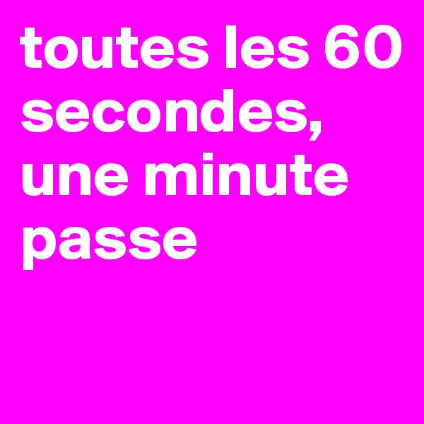 toutes les 60 secondes, une minute passe
