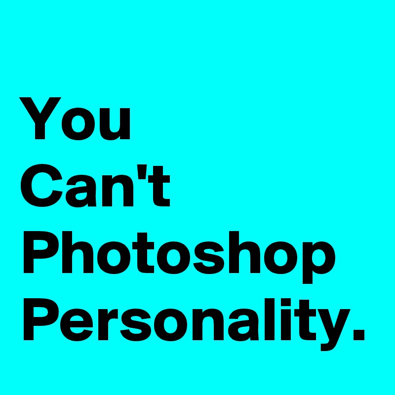 
You
Can't
Photoshop
Personality.
