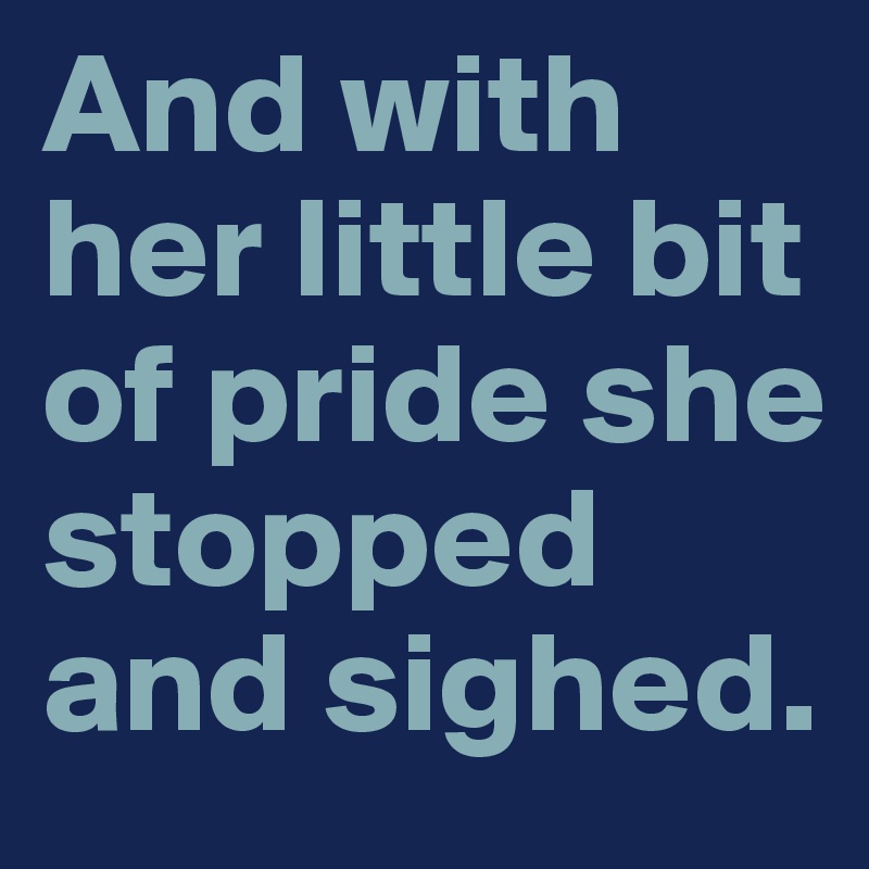 And with her little bit of pride she stopped and sighed.