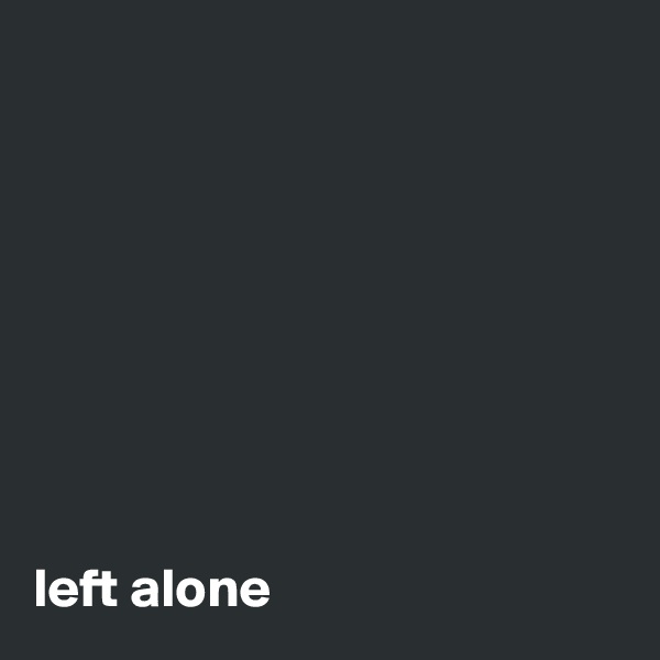 








left alone