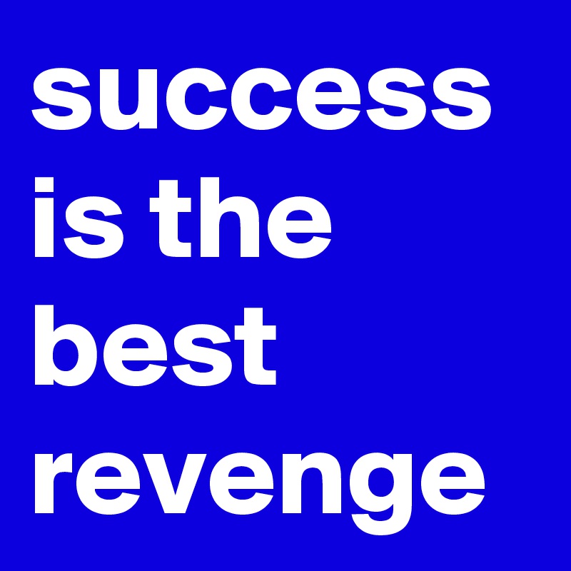 success is the best revenge