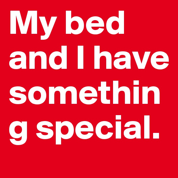 My bed and I have something special.
