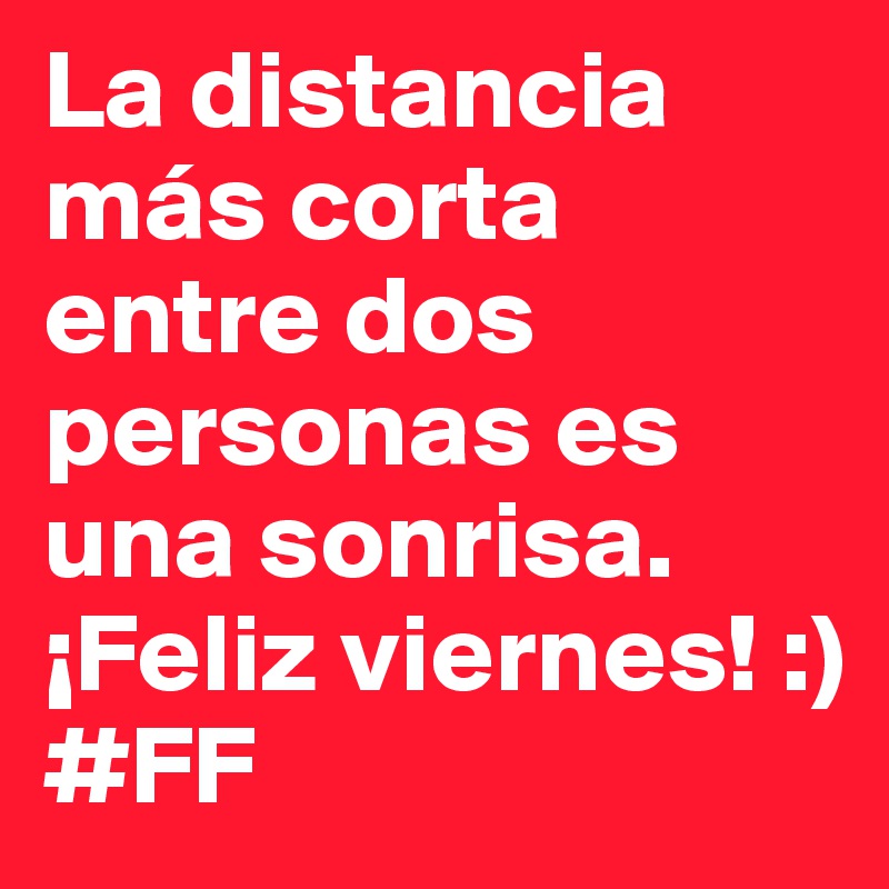 La distancia más corta entre dos personas es una sonrisa. ¡Feliz viernes! :) #FF