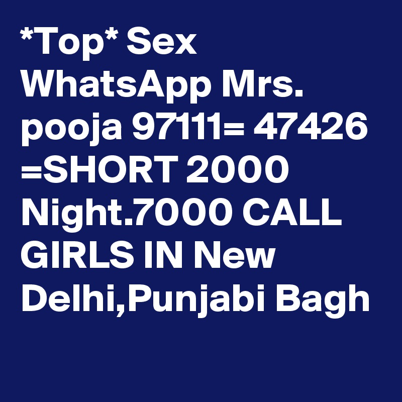 *Top* Sex  WhatsApp Mrs. pooja 97111= 47426 =SHORT 2000 Night.7000 CALL GIRLS IN New Delhi,Punjabi Bagh
