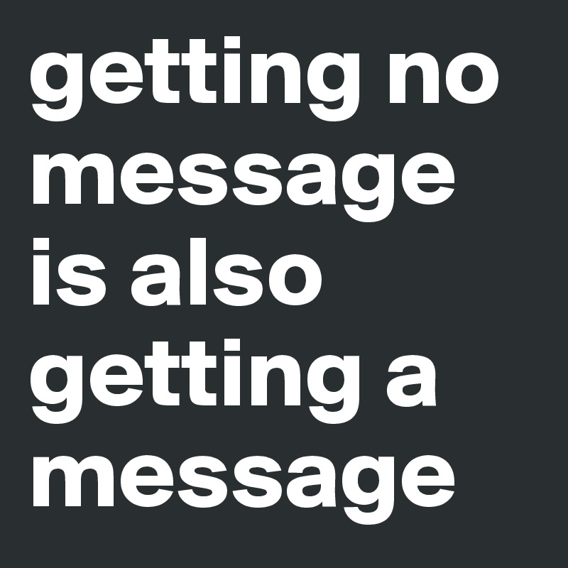 getting no 
message
is also
getting a 
message 